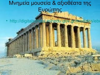 Μνημεία μουσεία & αξιοθέατα της
Ευρώπης
• http://digitalschool.minedu.gov.gr/modules/ebo
 