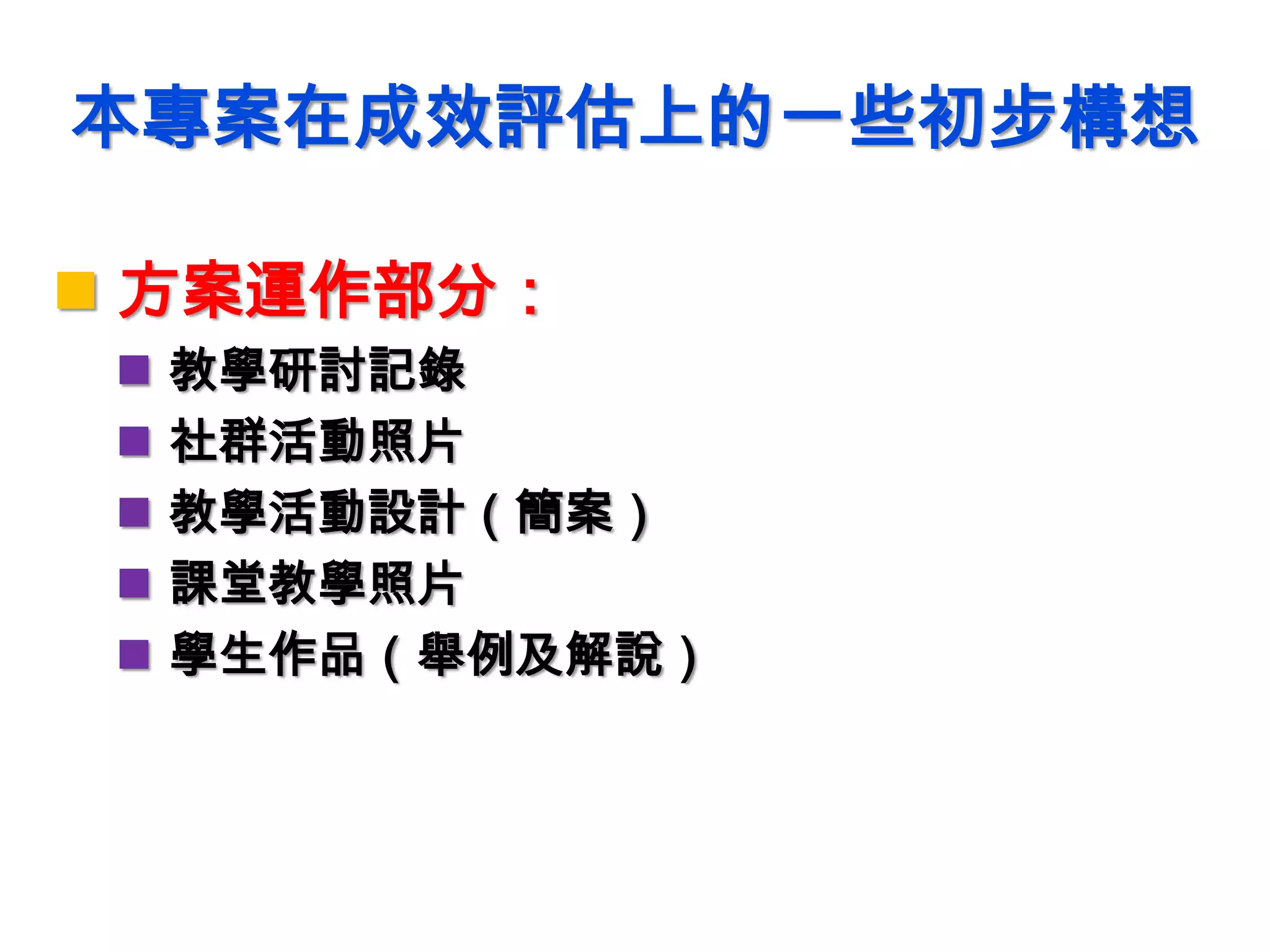 本專案在成效評估上的一些初步構想
 方案運作部分：
 教學研討記錄
 社群活動照片
 教學活動設計（簡案）
 課堂教學照片
 學生作品（舉例及解說）
 