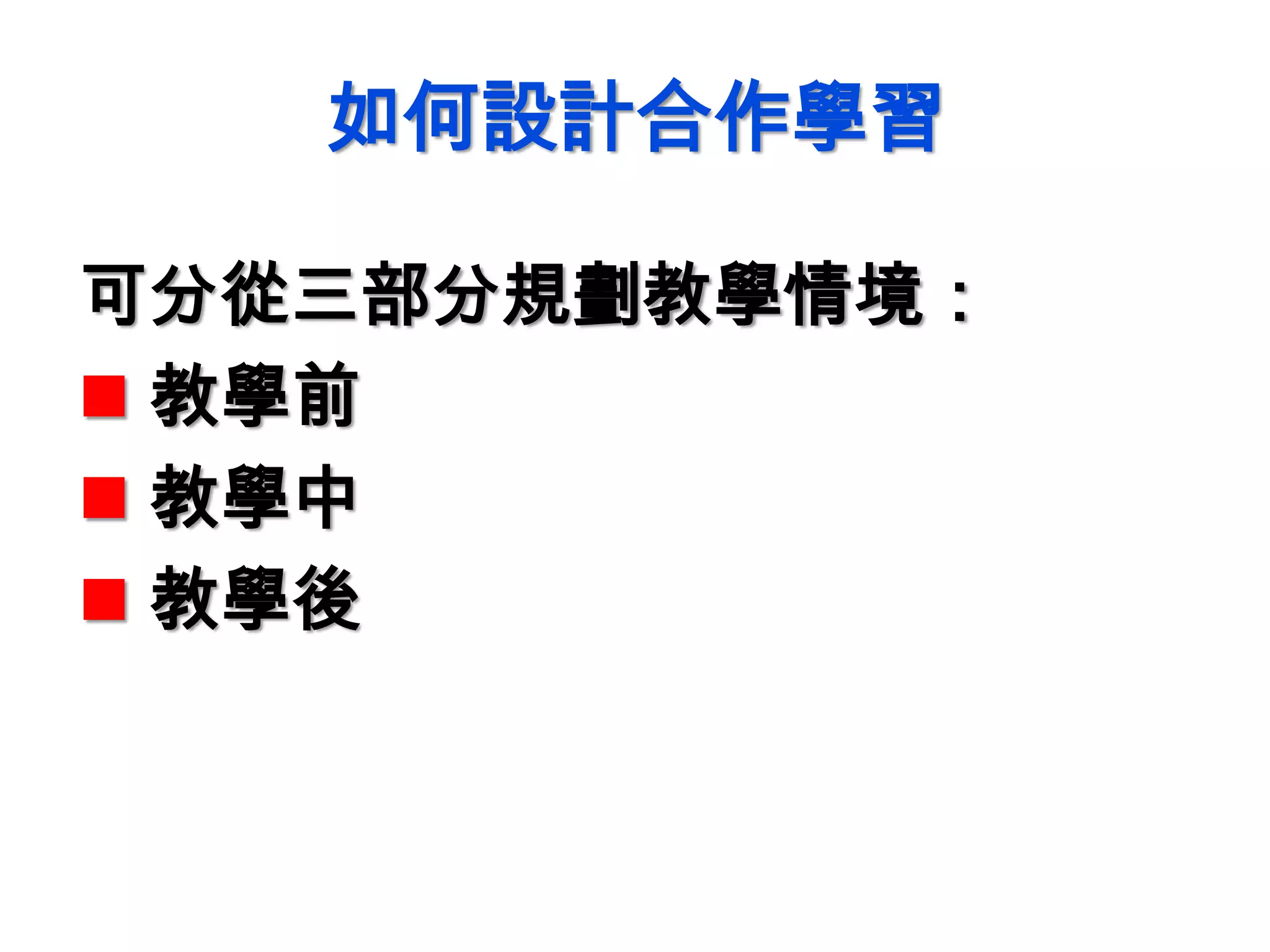 如何設計合作學習
可分從三部分規劃教學情境：
 教學前
 教學中
 教學後
 