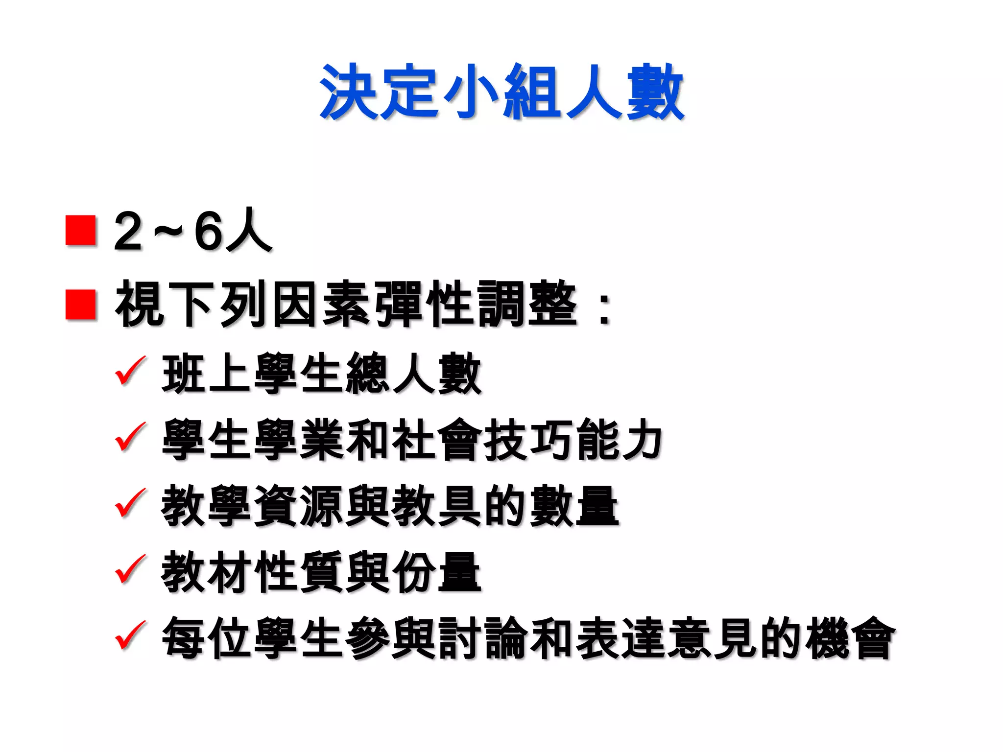 決定小組人數
 2～6人
 視下列因素彈性調整：
 班上學生總人數
 學生學業和社會技巧能力
 教學資源與教具的數量
 教材性質與份量
 每位學生參與討論和表達意見的機會
 