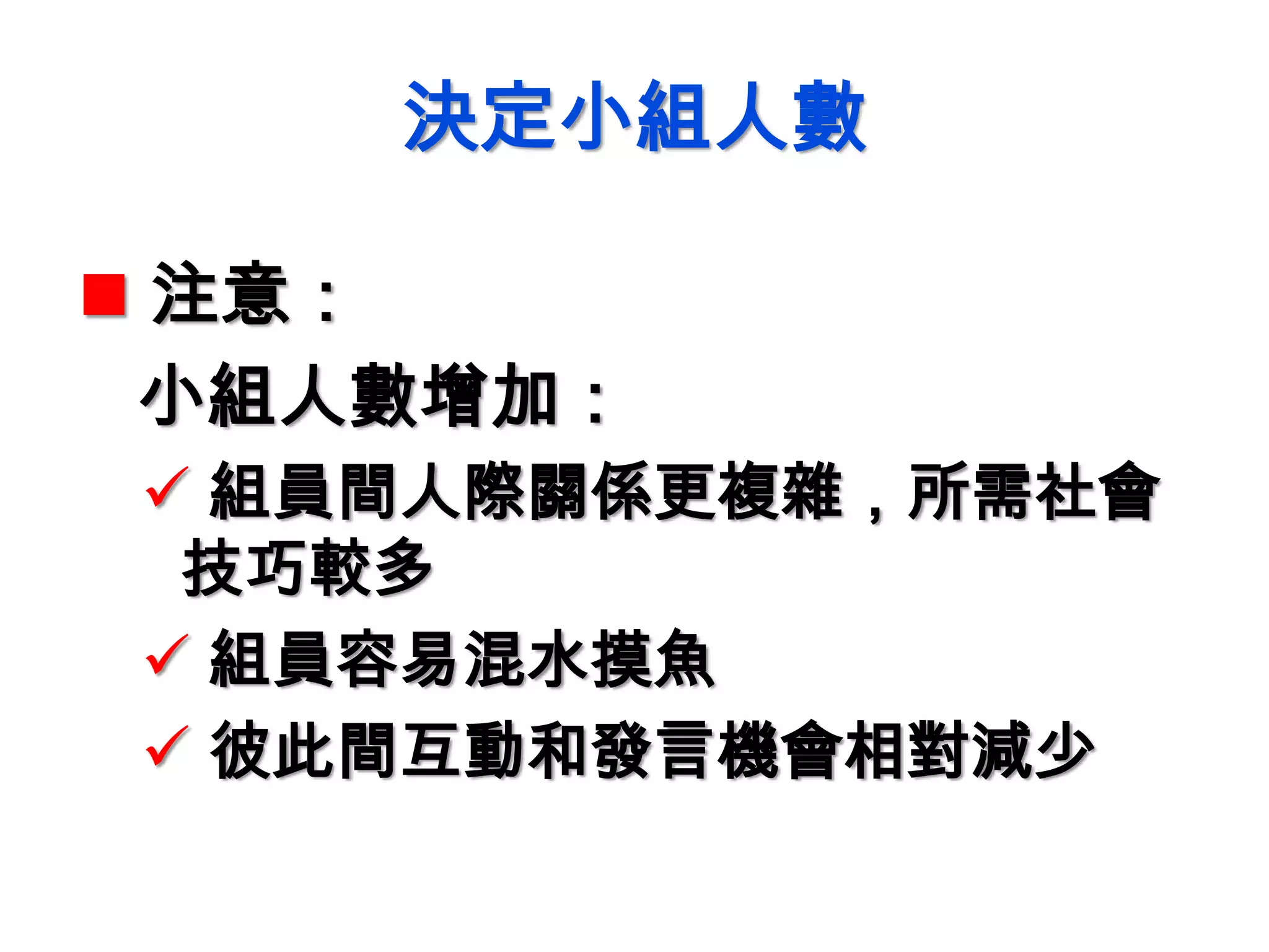 決定小組人數
 注意：
小組人數增加：
 組員間人際關係更複雜，所需社會
技巧較多
 組員容易混水摸魚
 彼此間互動和發言機會相對減少
 