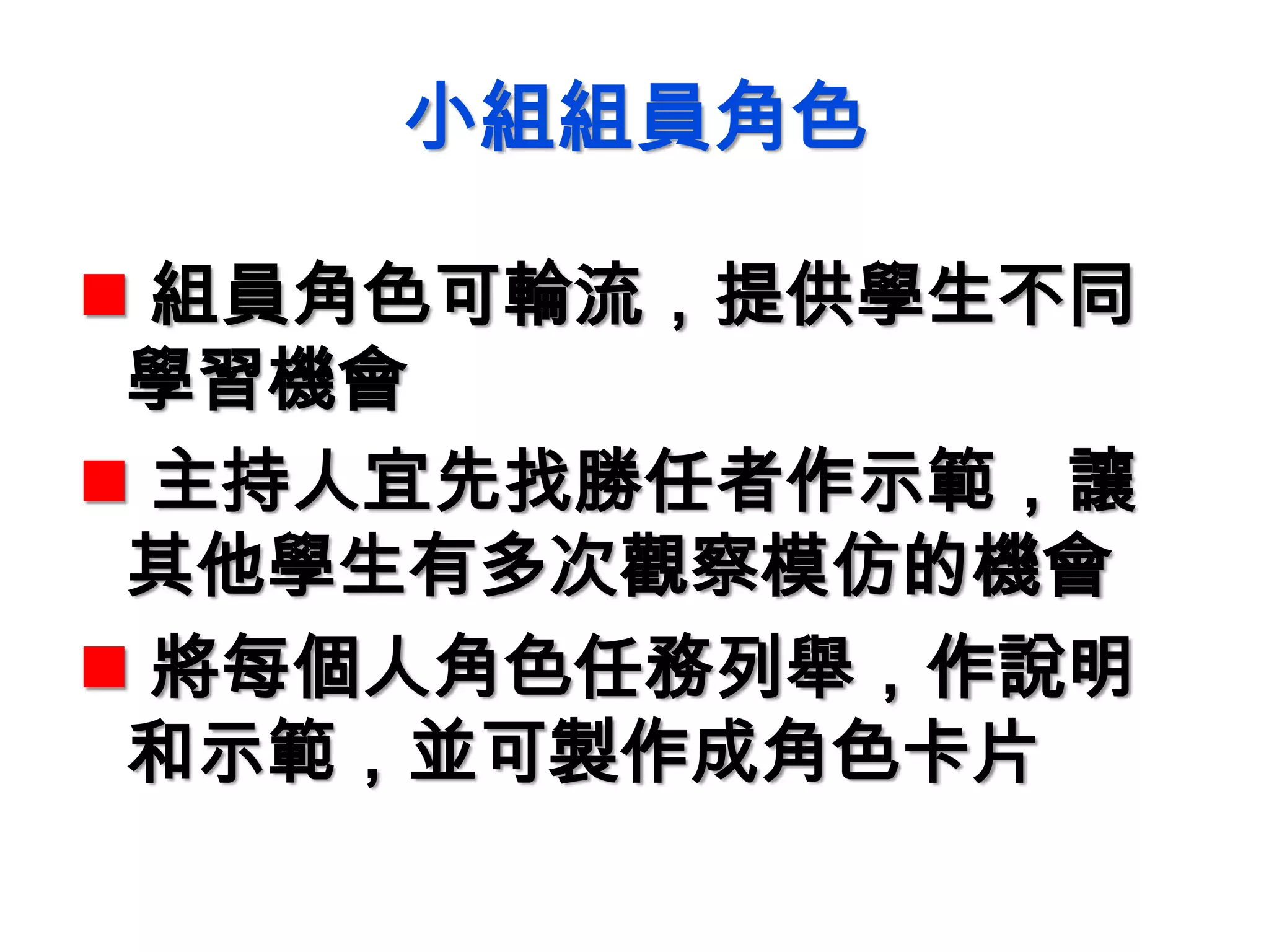 小組組員角色
 組員角色可輪流，提供學生不同
學習機會
 主持人宜先找勝任者作示範，讓
其他學生有多次觀察模仿的機會
 將每個人角色任務列舉，作說明
和示範，並可製作成角色卡片
 