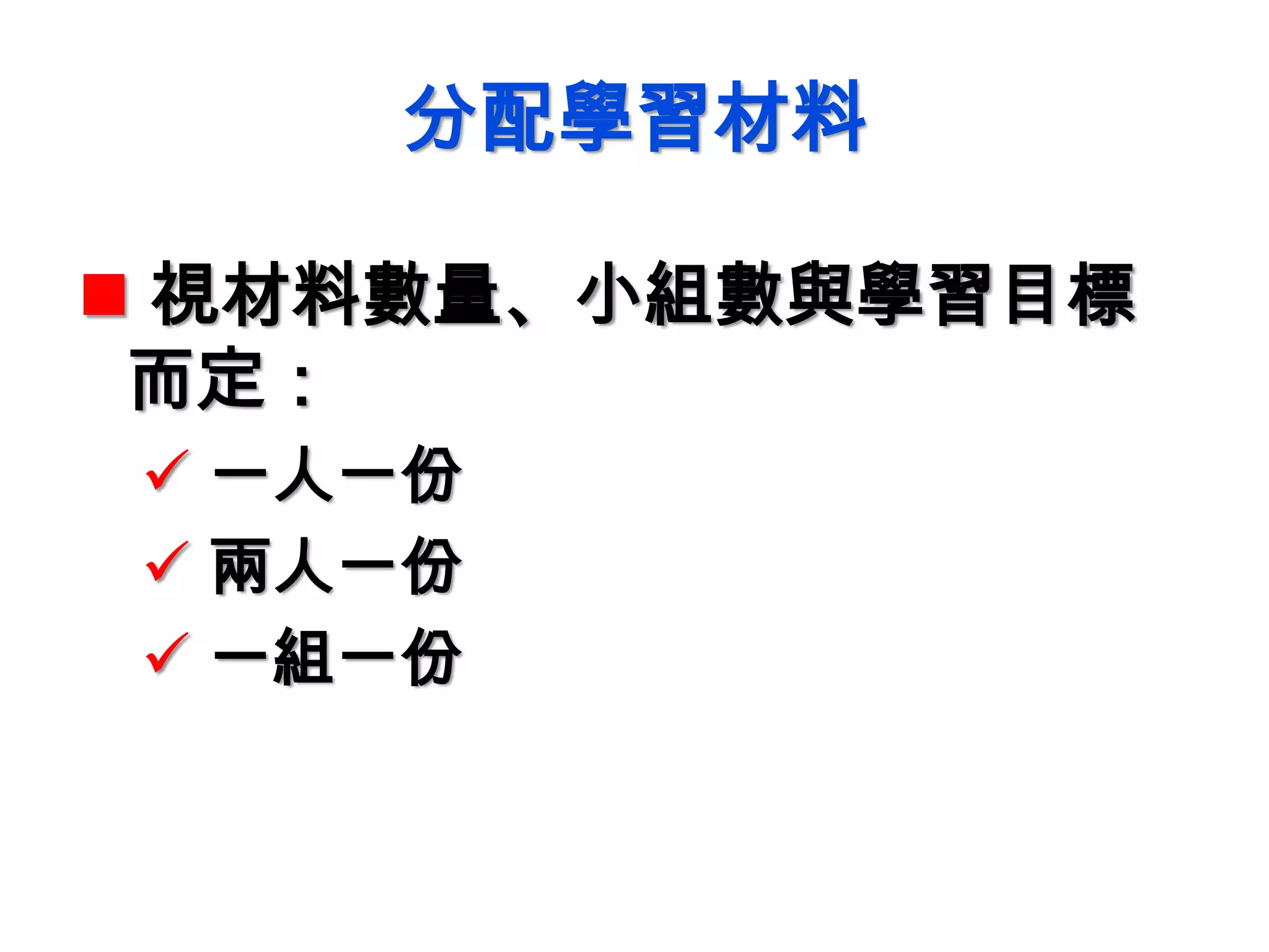分配學習材料
 視材料數量、小組數與學習目標
而定：
 一人一份
 兩人一份
 一組一份
 