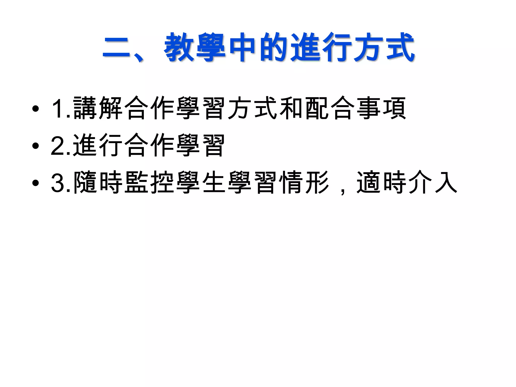 二、教學中的進行方式
• 1.講解合作學習方式和配合事項
• 2.進行合作學習
• 3.隨時監控學生學習情形，適時介入
 