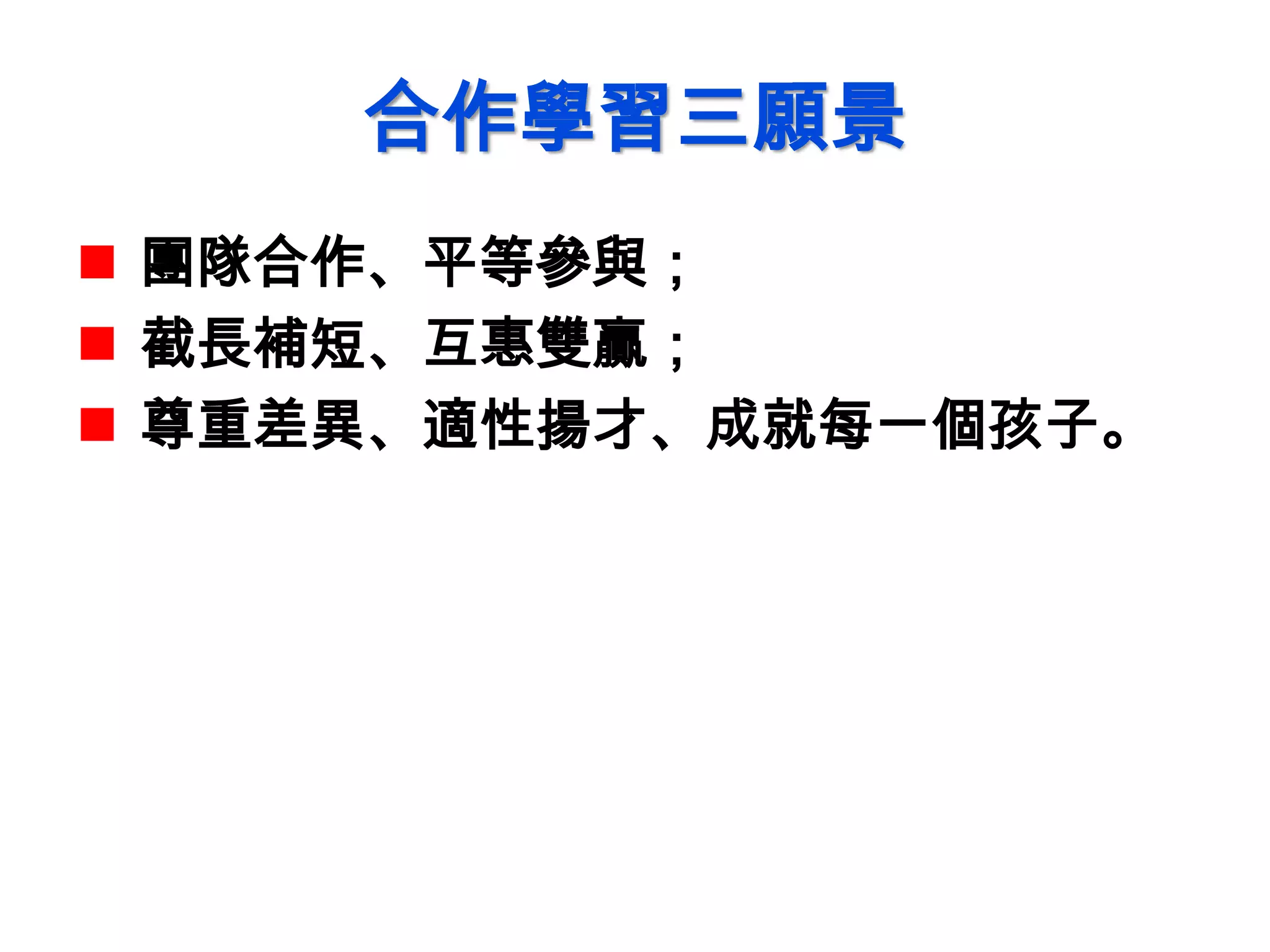 合作學習三願景
 團隊合作、平等參與；
 截長補短、互惠雙贏；
 尊重差異、適性揚才、成就每一個孩子。
 