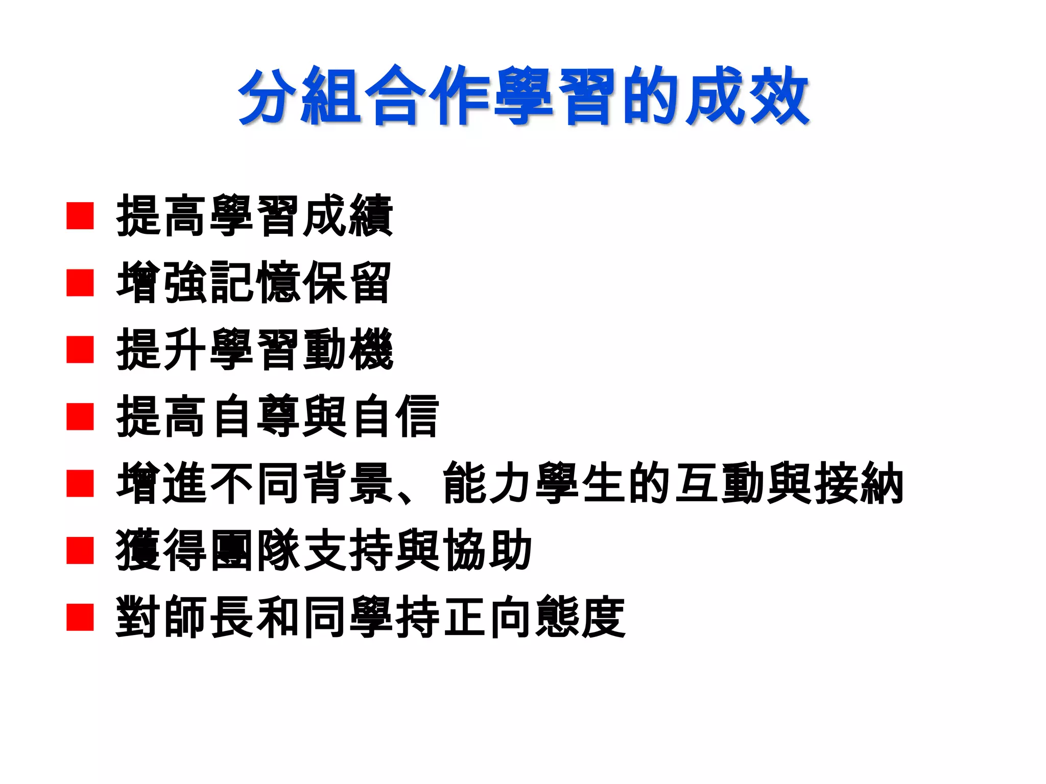 分組合作學習的成效
 提高學習成績
 增強記憶保留
 提升學習動機
 提高自尊與自信
 增進不同背景、能力學生的互動與接納
 獲得團隊支持與協助
 對師長和同學持正向態度
 