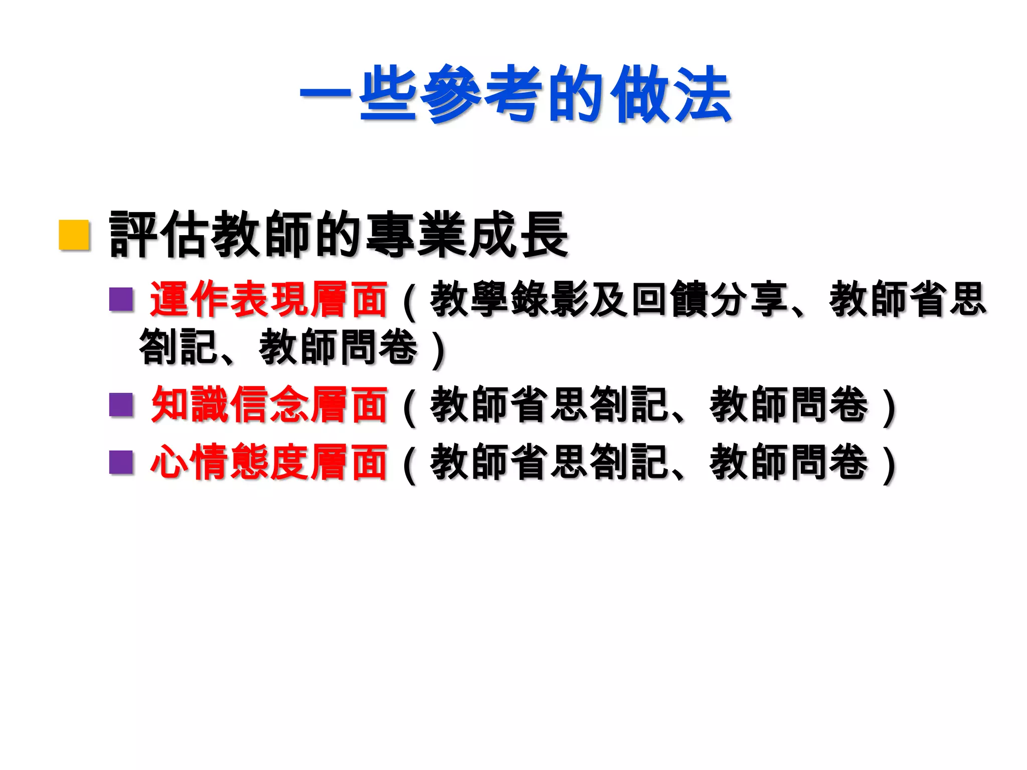一些參考的做法
 評估教師的專業成長
 運作表現層面（教學錄影及回饋分享、教師省思
劄記、教師問卷）
 知識信念層面（教師省思劄記、教師問卷）
 心情態度層面（教師省思劄記、教師問卷）
 