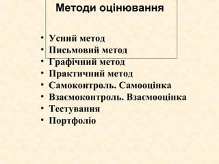 Методи оцінювання
• Усний метод
• Письмовий метод
• Графічний метод
• Практичний метод
• Самоконтроль. Самооцінка
• Взаємоконтроль. Взаємооцінка
• Тестування
• Портфоліо
 