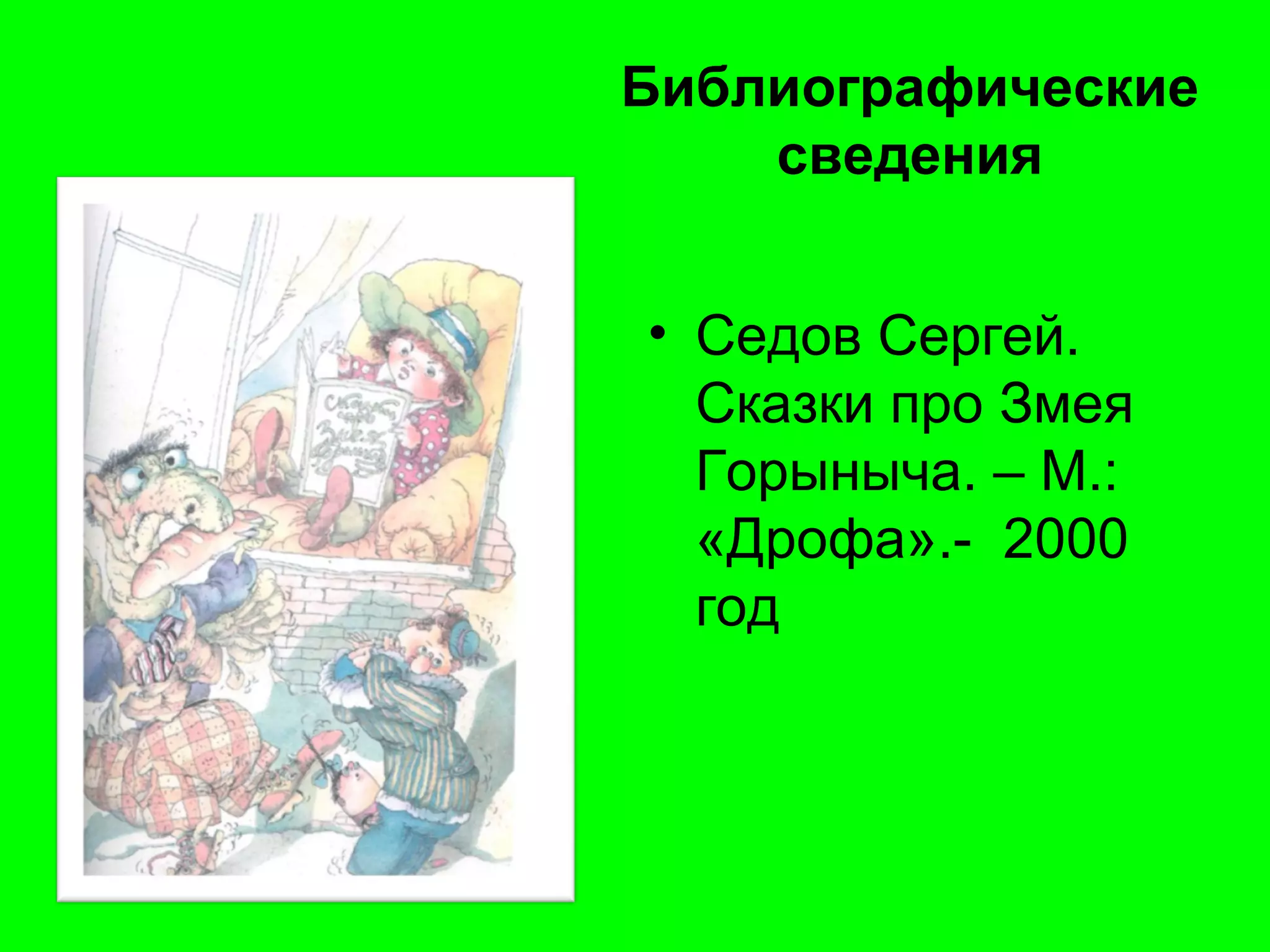 Библиографические
сведения
• Седов Сергей.
Сказки про Змея
Горыныча. – М.:
«Дрофа».- 2000
год
 
