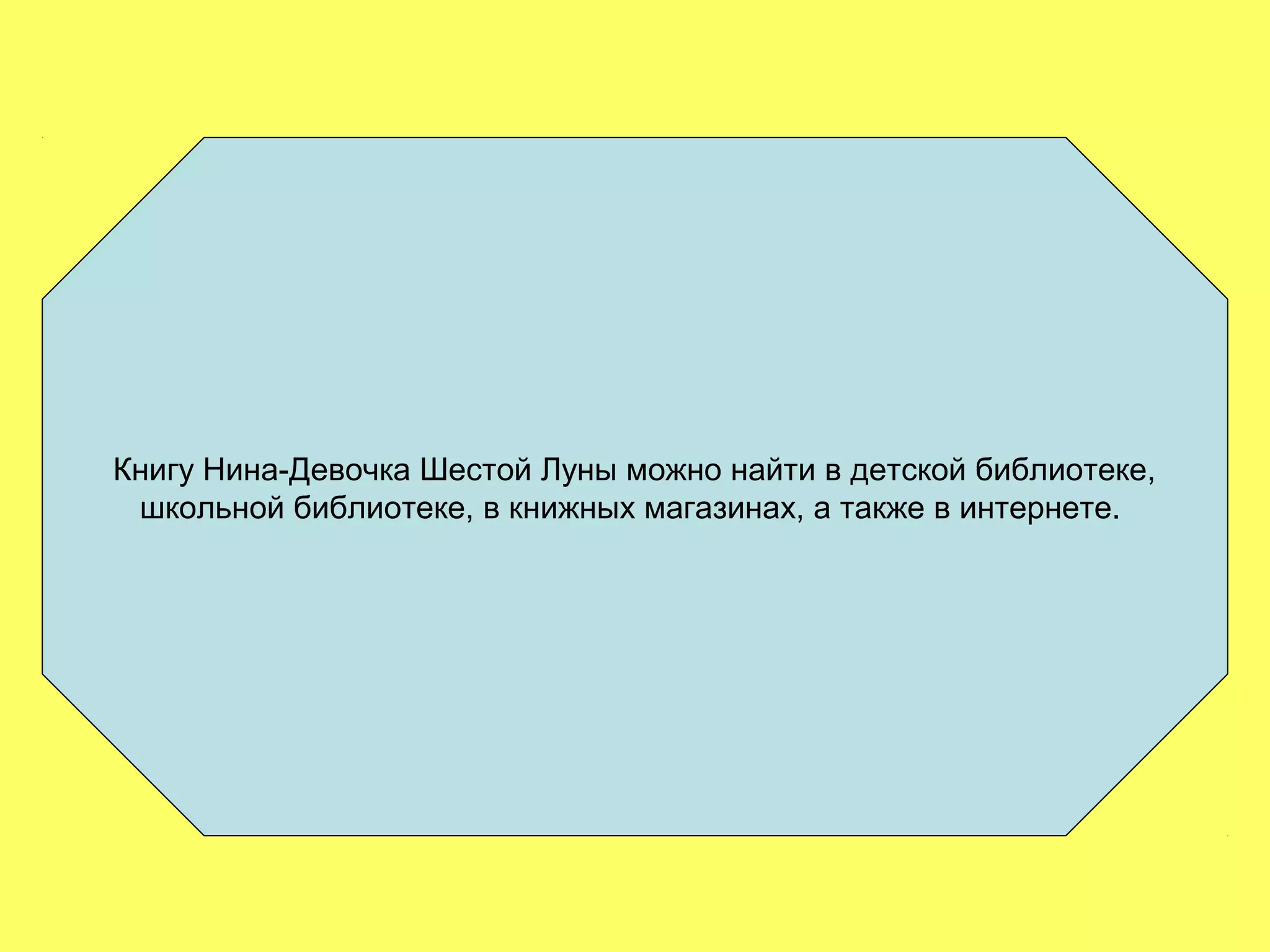 Книгу Нина-Девочка Шестой Луны можно найти в детской библиотеке,
школьной библиотеке, в книжных магазинах, а также в интернете.
 