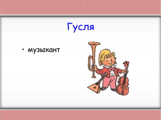 Гусля
• музыкант
 