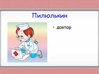 Пилюлькин
• доктор
 