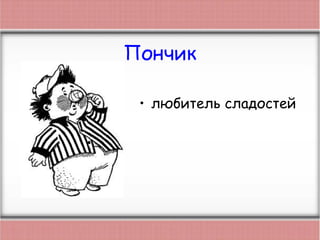 Пончик
• любитель сладостей
 