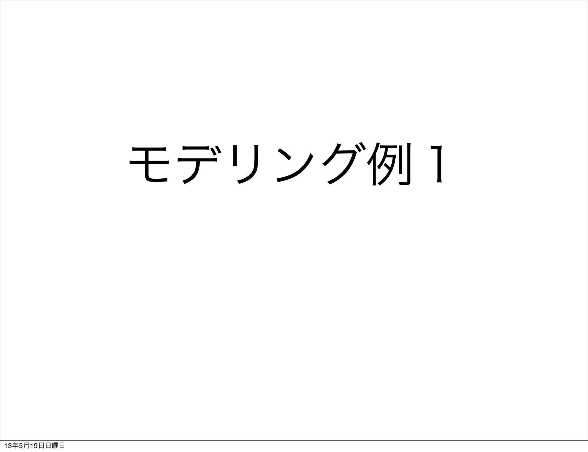 モデリング例１
13年5月19日日曜日
 