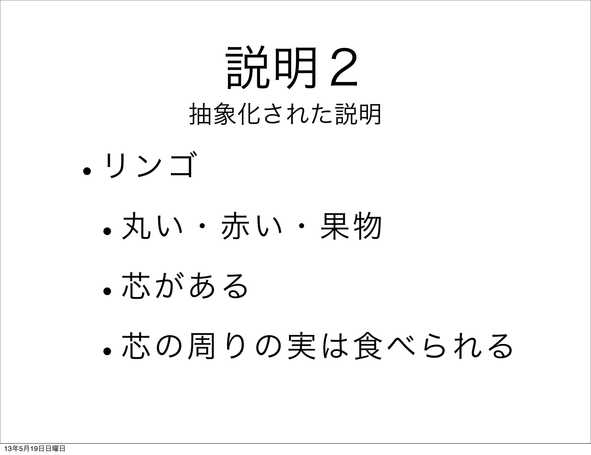 説明２
•リンゴ
•丸い・赤い・果物
•芯がある
•芯の周りの実は食べられる
抽象化された説明
13年5月19日日曜日
 