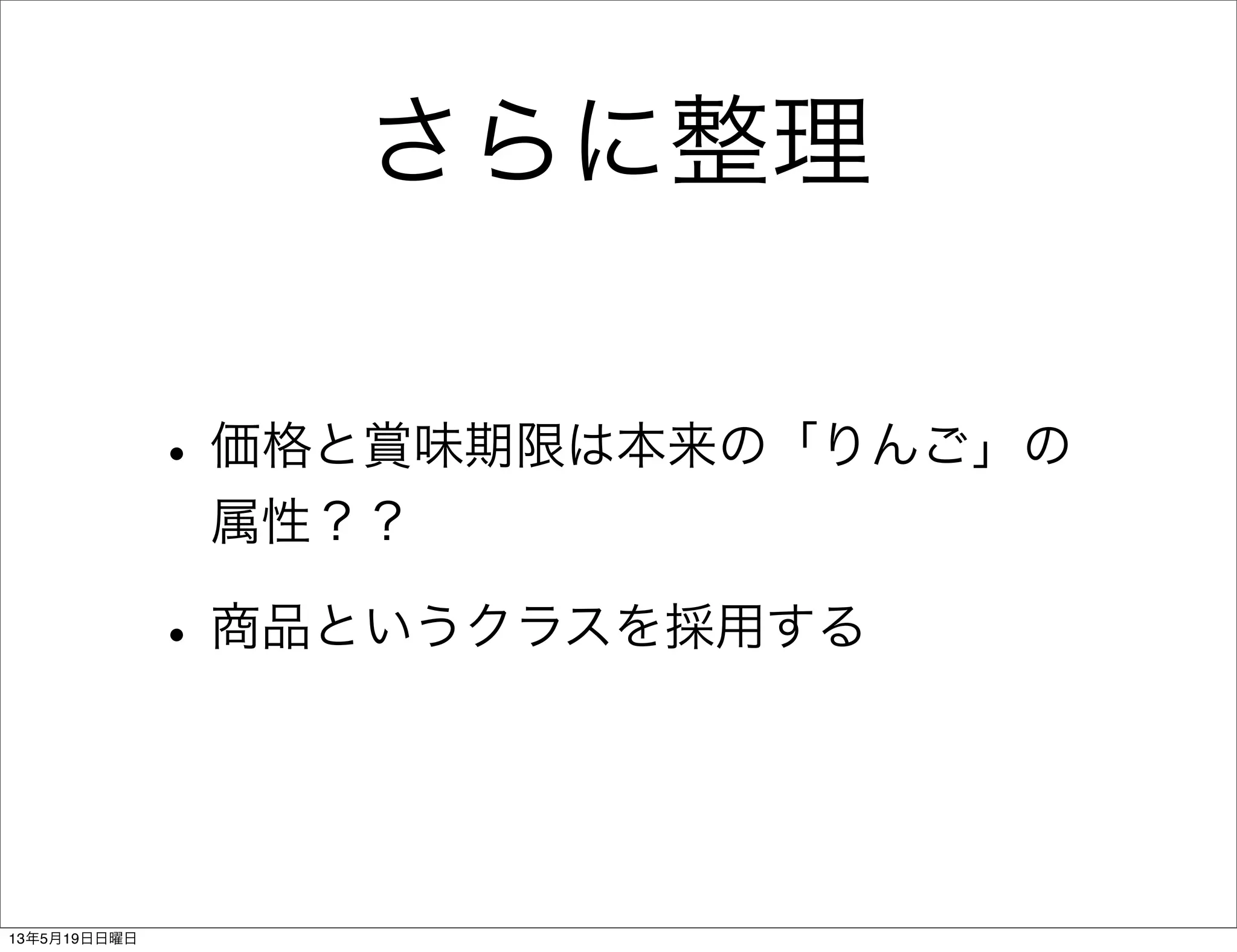 さらに整理
•価格と賞味期限は本来の「りんご」の
属性？？
•商品というクラスを採用する
13年5月19日日曜日
 