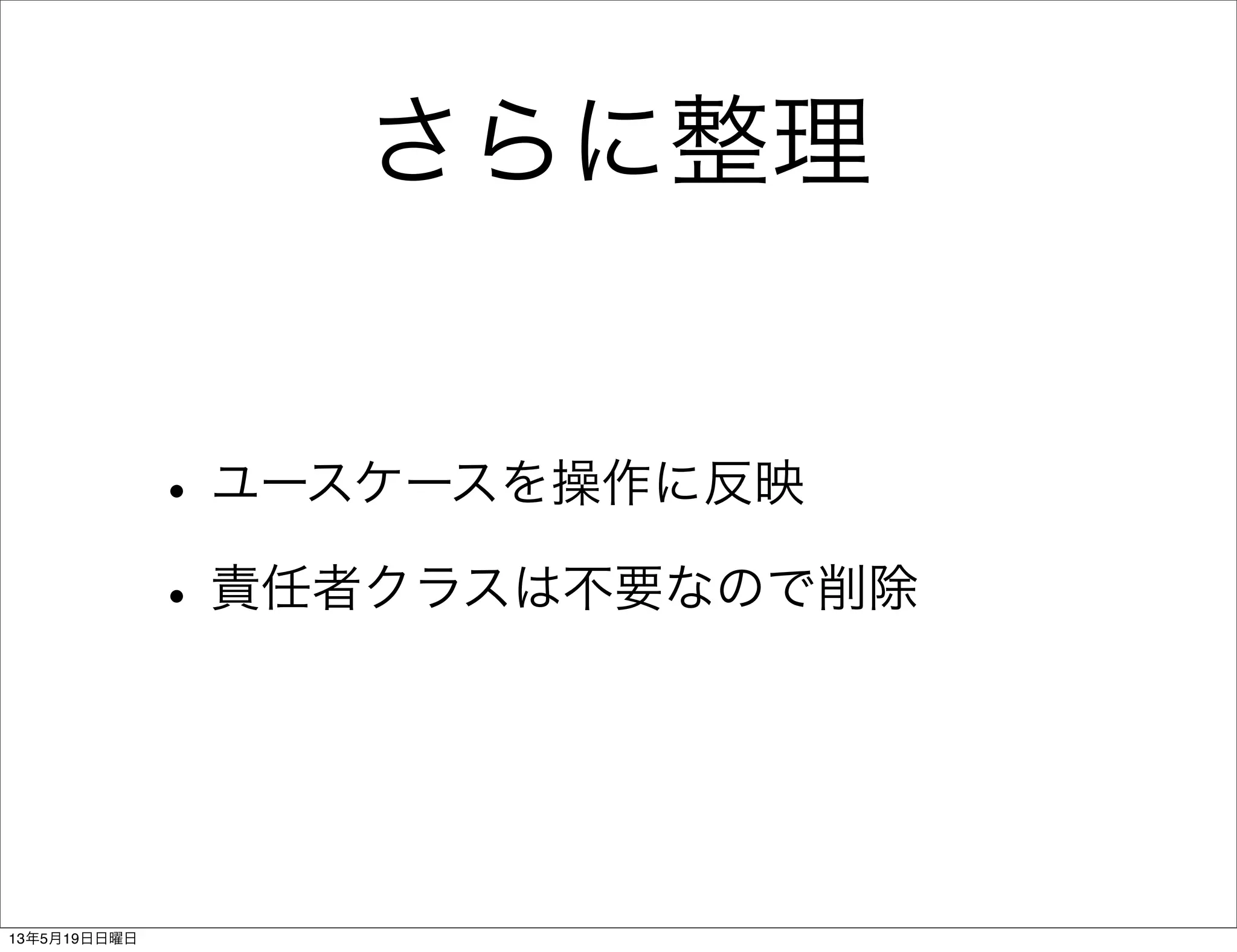 さらに整理
•ユースケースを操作に反映
•責任者クラスは不要なので削除
13年5月19日日曜日
 