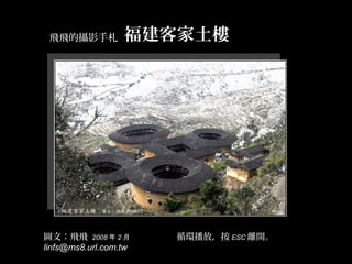 圖文：飛飛 2008 年 2 月
linfs@ms8.url.com.tw
福建客家土樓福建客家土樓飛飛的攝影手札
循環播放，按 ESC 離開。
 
