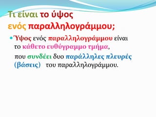 Τι είναι το φψοσ
ενόσ παραλληλογράμμου;
 Ύψοσ ενόσ παραλληλογρϊμμου εύναι
το κϊθετο ευθύγραμμο τμόμα,
που ςυνδϋει δυο παρϊλληλεσ πλευρϋσ
(βϊςεισ) του παραλληλογρϊμμου.
 