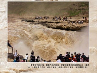 看看空中的水汽，聽聽大地的回音，便會知道黃河的自信和決心。躍過
去，一躍就是五千年，或七十萬年，或是一百七十萬年，肯定還要久遠。
 