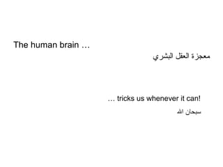 The human brain …
‫البشري‬ ‫العقل‬ ‫معجزة‬
… tricks us whenever it can!
‫ال‬ ‫سبحان‬
 