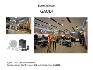 Бутик одежды
GAUDI
Адрес: ТРЦ «Красная площадь»
Система звука: Bose freespace 3 (2 комплекта), Bose dxa2120.
 