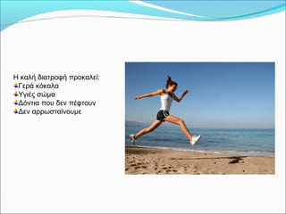 Η καλή διατροφή προκαλεί:
Γερά κόκαλα
Υγιές σώμα
Δόντια που δεν πέφτουν
Δεν αρρωσταίνουμε
 