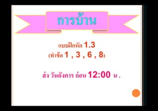 แบบฝึกหัด 1.3
(ทําข้อ 1 , 3 , 6 , 8)
ส่ง วันอังคาร ก่อน12:00 น .
 