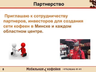 Партнерство
8
Приглашаю к сотрудничеству
партнеров, инвесторов для создания
сети кофеен в Минске и каждом
областном центре.
 