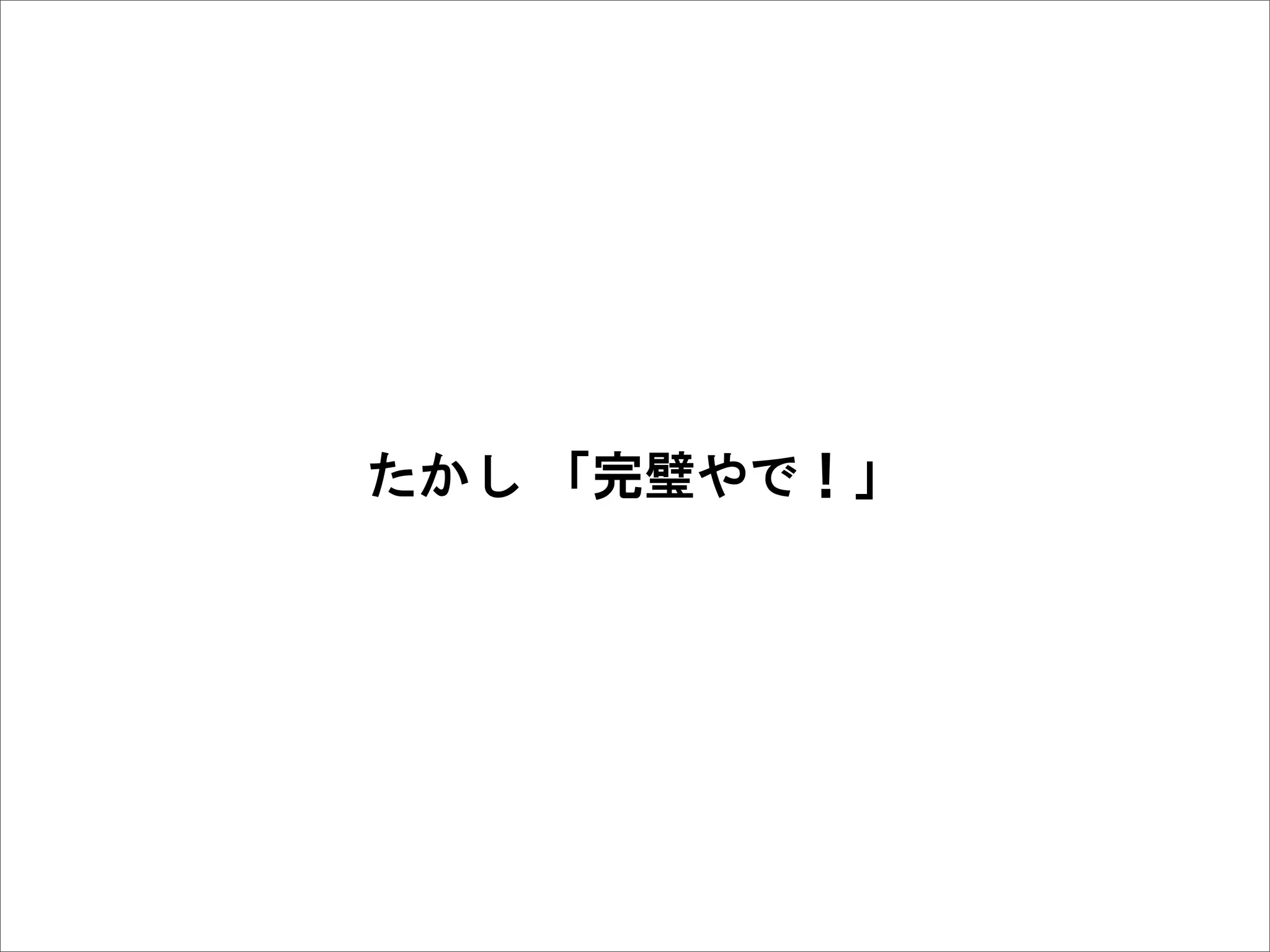 たかし  「完璧やで！」
 