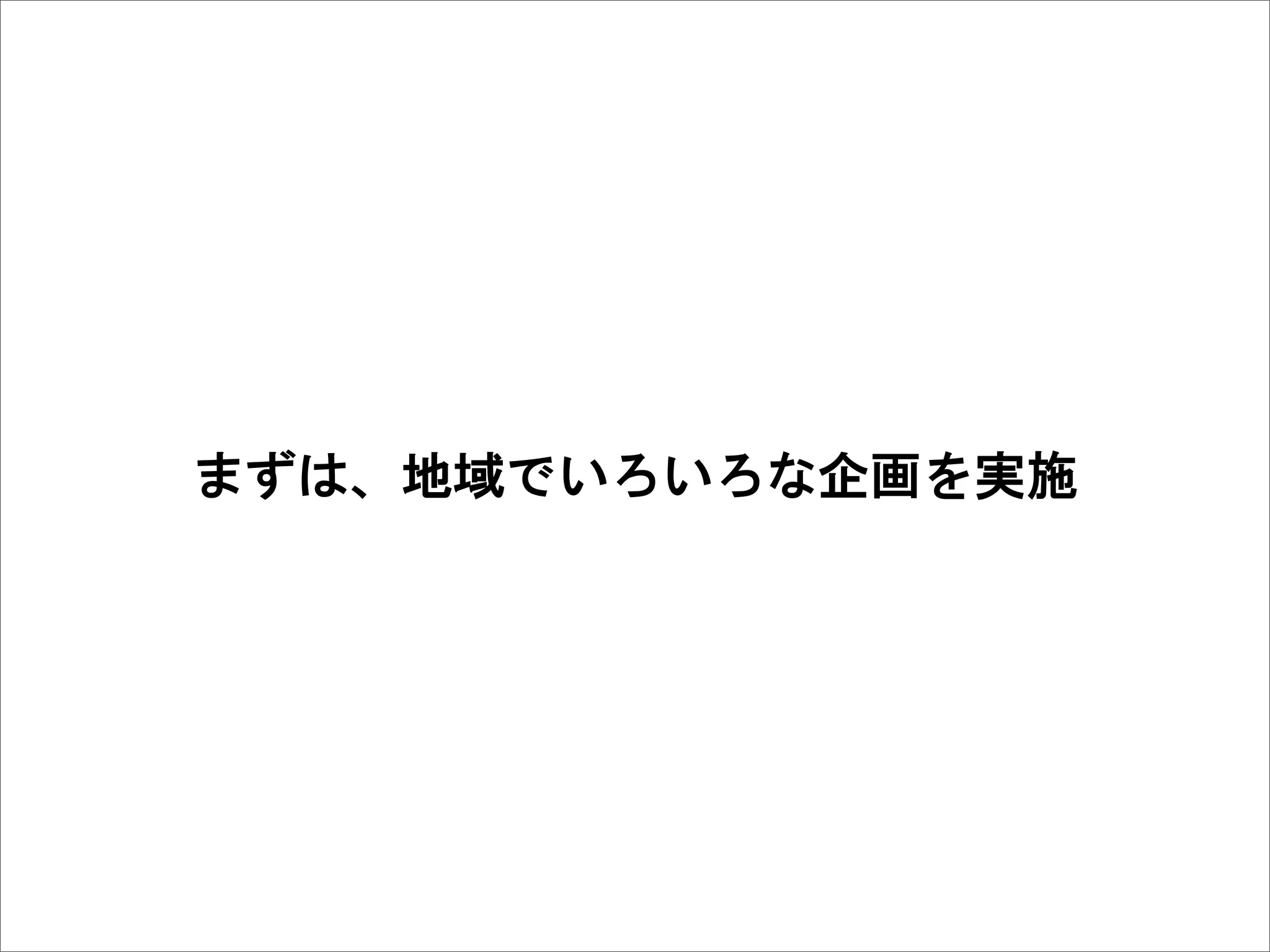 まずは、地域でいろいろな企画を実施
 