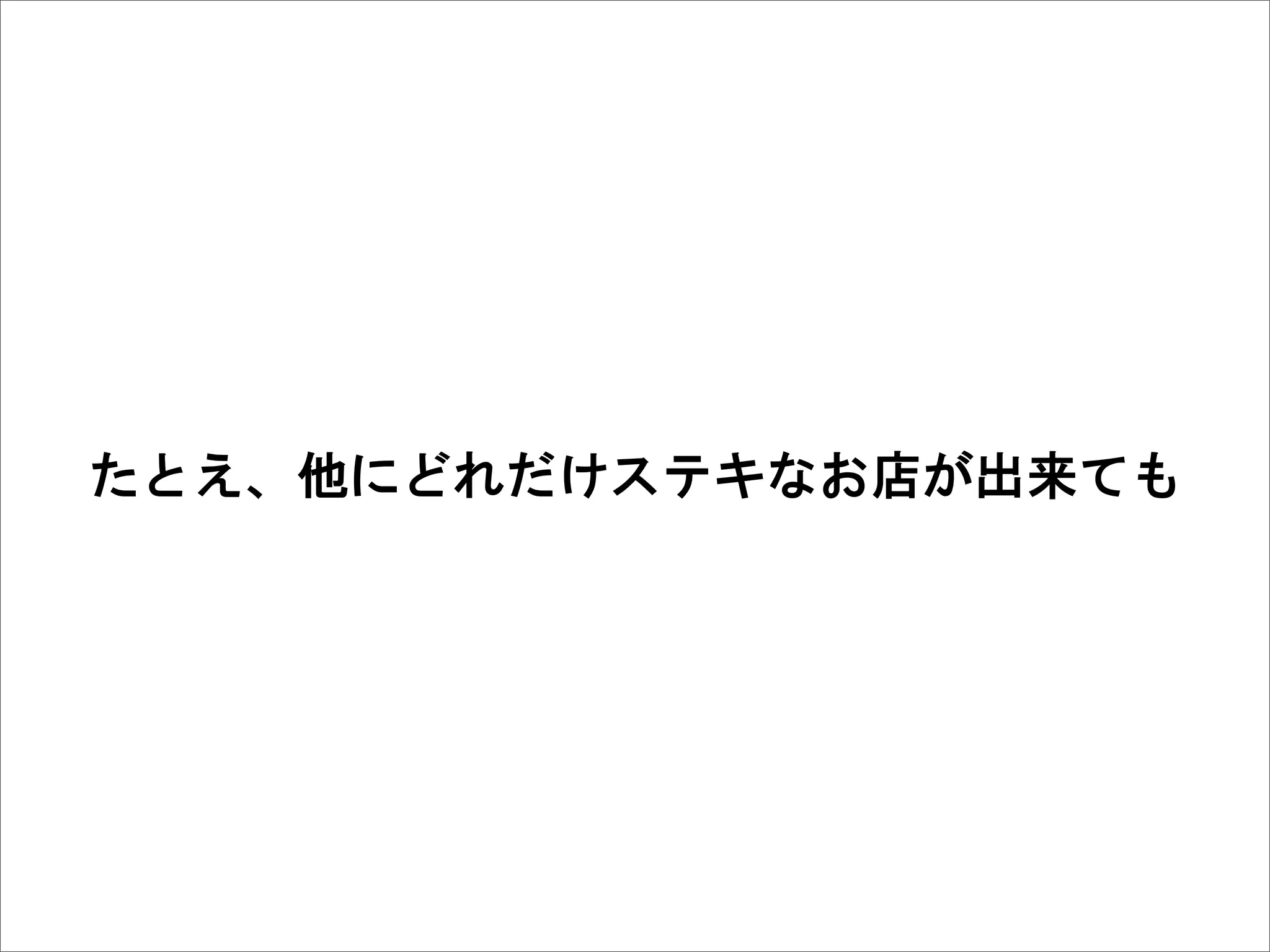 たとえ、他にどれだけステキなお店が出来ても
 
