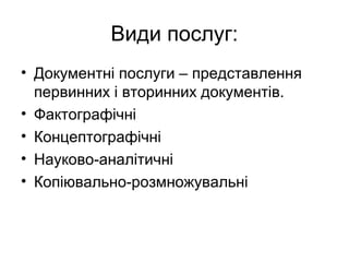 Види послуг:
• Документні послуги – представлення
первинних і вторинних документів.
• Фактографічні
• Концептографічні
• Науково-аналітичні
• Копіювально-розмножувальні
 