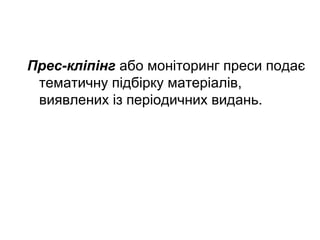 Прес-кліпінг або моніторинг преси подає
тематичну підбірку матеріалів,
виявлених із періодичних видань.
 