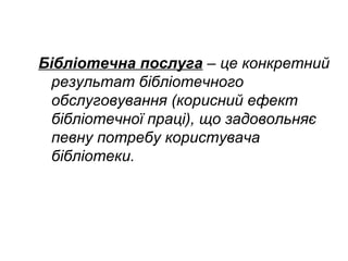 Бібліотечна послуга – це конкретний
результат бібліотечного
обслуговування (корисний ефект
бібліотечної праці), що задовольняє
певну потребу користувача
бібліотеки.
 