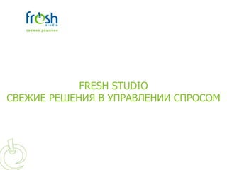 FRESH STUDIO
СВЕЖИЕ РЕШЕНИЯ В УПРАВЛЕНИИ СПРОСОМ
 