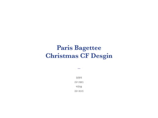 Paris Bagettee
Christmas CF Desgin
정영옥
0912883
박한솔
0913020
 