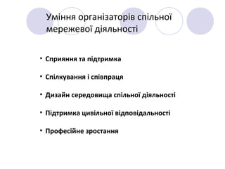 Уміння організаторів спільної
мережевої діяльності
• Сприяння та підтримка
• Спілкування і співпраця
• Дизайн середовища спільної діяльності
• Підтримка цивільної відповідальності
• Професійне зростання
 