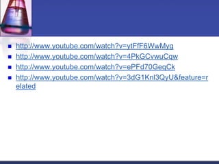  http://www.youtube.com/watch?v=ytFfF6WwMyg
 http://www.youtube.com/watch?v=4PkGCvwuCqw
 http://www.youtube.com/watch?v=ePFd70GeqCk
 http://www.youtube.com/watch?v=3dG1Knl3QyU&feature=r
elated
 