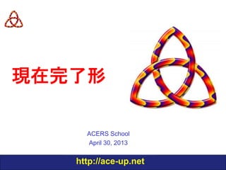 現在完了形

Present Perfect

ACERS School
December 12, 2013

http://ace-up.net

 