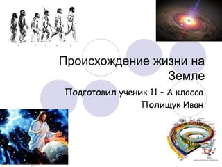Происхождение жизни на
Земле
Подготовил ученик 11 – А класса
Полищук Иван
 