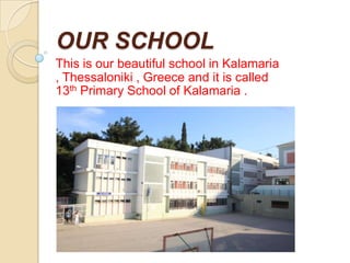 OUR SCHOOL
This is our beautiful school in Kalamaria
, Thessaloniki , Greece and it is called
13th Primary School of Kalamaria .
 