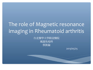 The role of Magnetic resonance
imaging in Rheumatoid arthritis
台北醫學大學附設醫院
風濕免疫科
蔡凱倫
2013/05/25
 