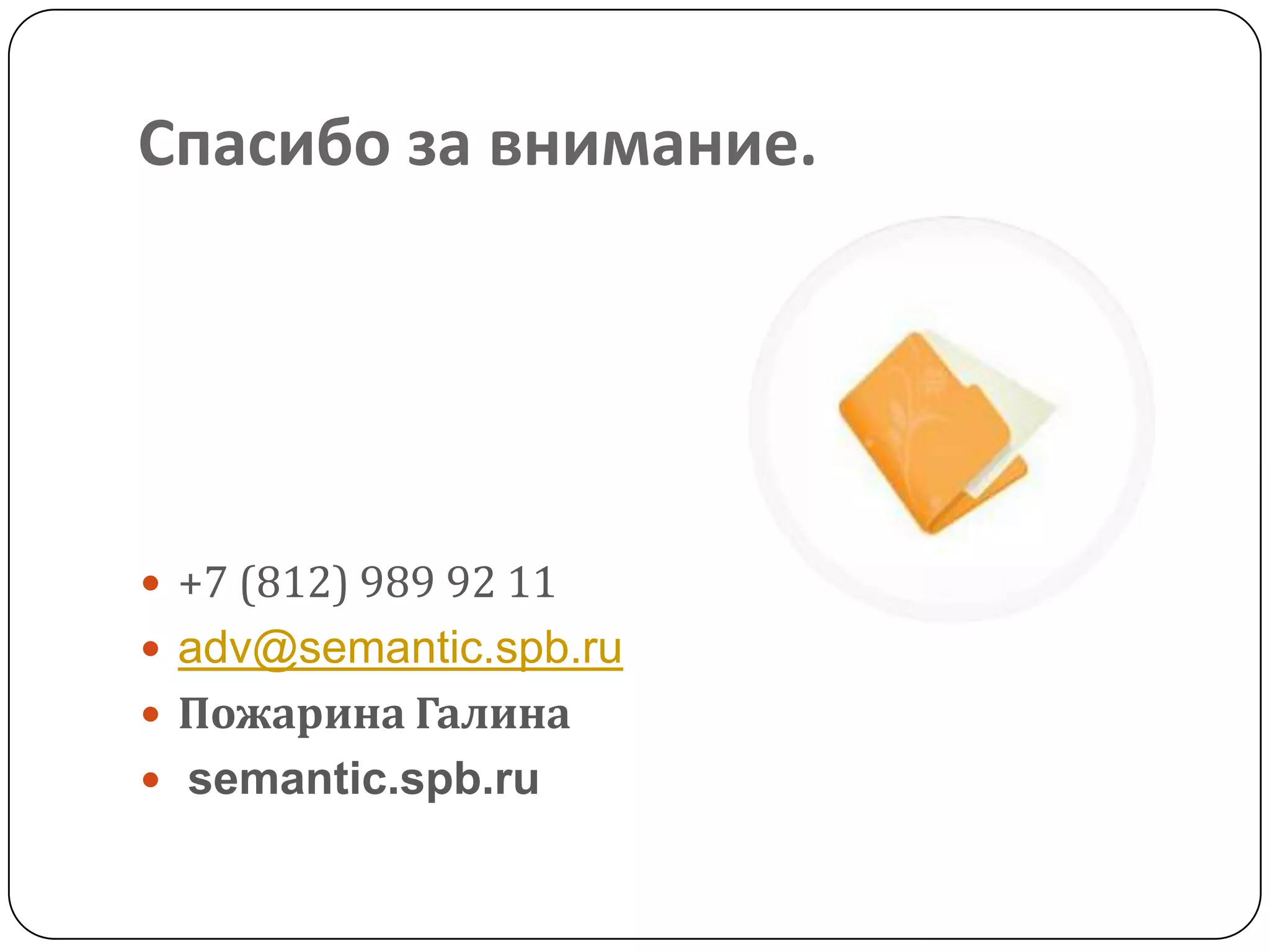 Спасибо за внимание.
 +7 (812) 989 92 11
 adv@semantic.spb.ru
 Пожарина Галина
 semantic.spb.ru
 