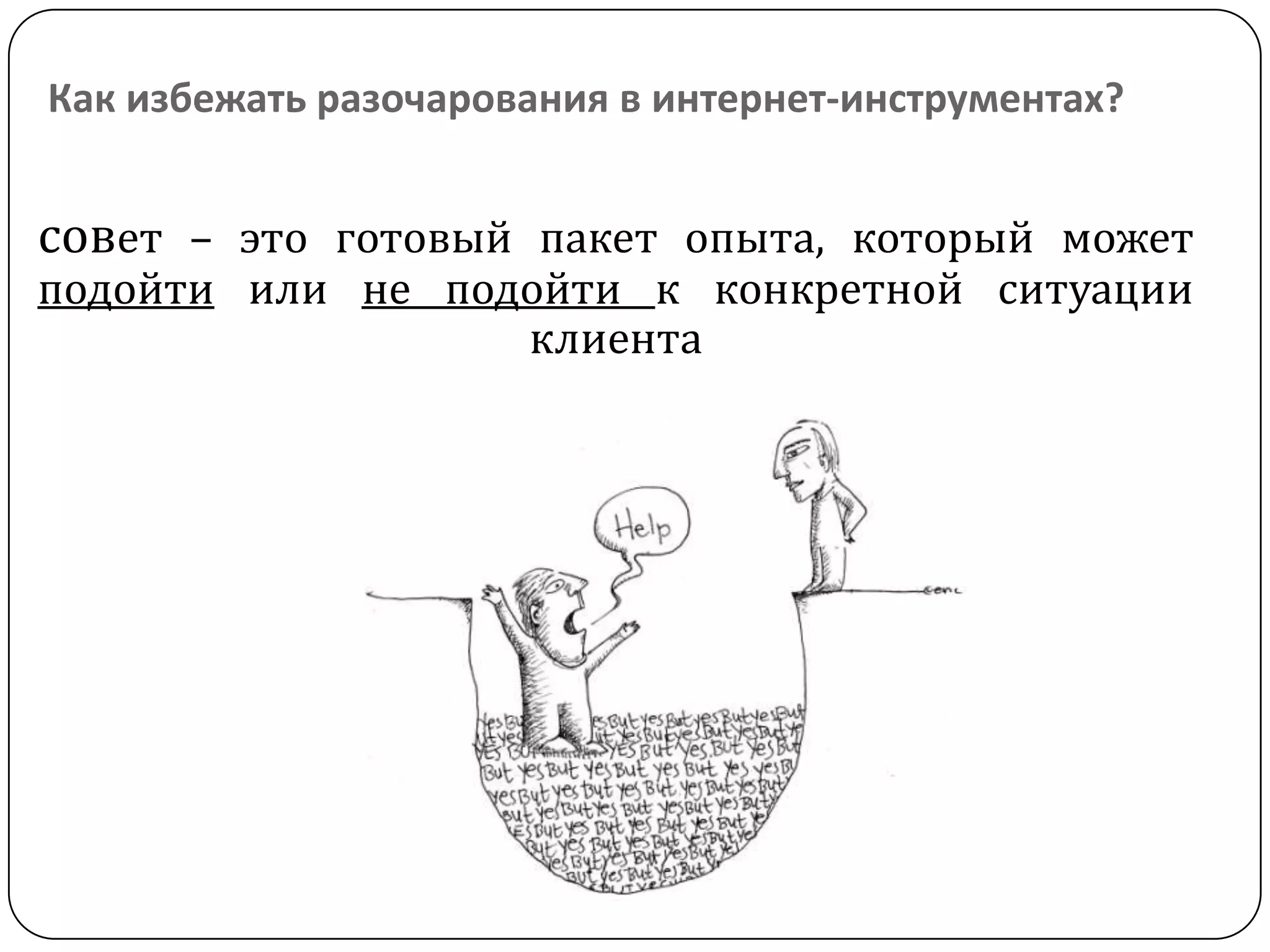 Как избежать разочарования в интернет-инструментах?
совет – это готовый пакет опыта, который может
подойти или не подойти к конкретной ситуации
клиента
 