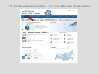 1. На сайте Федеральной налоговой службы (www.nalog.ru) нужно выбрать раздел «Электронные услуги».
 