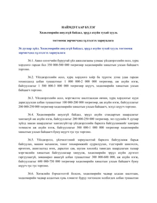 НАЙМДУГААР БҮЛЭГ
Хөдөлмөрийн аюулгүй байдал, эрүүл ахуйн тухай хууль
тогтоомж зөрчигчдөд хүлээлгэх хариуцлага
36 дугаар зүйл. Хөдөлмөрийн аюулгүй байдал, эрүүл ахуйн тухай хууль тогтоомж
зөрчигчдөд хүлээлгэх хариуцлага
36.1. Ажил олгогчийн буруутай үйл ажиллагааны улмаас үйлдвэрлэлийн осол, хурц
хордлого гарсан бол 350 000-500 000 төгрөгөөр хөдөлмөрийн хяналтын улсын байцаагч
торгоно.
36.2. Үйлдвэрлэлийн осол, хурц хордлого хоѐр ба түүнээс дээш удаа гарсан
тохиолдолд албан тушаалтныг 1 000 000-2 000 000 төгрөгөөр, аж ахуйн нэгж,
байгууллагыг 1 500 000-3 000 000 төгрөгөөр шүүгч, хөдөлмөрийн хяналтын улсын
байцаагч торгоно.
36.3. Үйлдвэрлэлийн осол, мэргэжлээс шалтгаалсан өвчин, хурц хордлогыг нуун
дарагдуулсан албан тушаалтныг 100 000-200 000 төгрөгөөр, аж ахуйн нэгж, байгууллагыг
200 000-250 000 төгрөгөөр хөдөлмөрийн хяналтын улсын байцаагч, эсхүл шүүгч торгоно.
36.4. Хөдөлмөрийн аюулгүй байдал, эрүүл ахуйн стандартын шаардлагыг
хангаагүй аж ахуйн нэгж, байгууллагыг 200 000-250 000 төгрөгөөр, энэ хуулийн 8 дугаар
зүйлд заасан шаардлагыг хангахгүйгээр үйлдвэрлэлийн барилга байгууламжийг хамтран
эзэмшсэн аж ахуйн нэгж, байгууллагыг 500 000-1 000 000 төгрөгөөр хөдөлмөрийн
хяналтын улсын байцаагч буюу шүүгч тус тус торгоно.
36.5. Үйлдвэрлэл, үйлчилгээний зориулалттай барилга байгууламж барьж
байгуулах, машин механизм, тоног төхөөрөмжийг суурилуулах, тэдгээрийг шинэчлэх,
өргөтгөх, ашиглалтад өгөх, даралтат сав, шугам хоолойд тавигдах шаардлагын талаар
мэргэжлийн хяналтын байгууллагаар хянуулж, хөдөлмөрийн эрүүл ахуйн дүгнэлт
гаргуулаагүй, зөвшөөрөл аваагүй албан тушаалтныг 300 000-600 000, аж ахуйн нэгж,
байгууллагыг 600 000-750 000 төгрөгөөр хөдөлмөрийн хяналтын улсын байцаагч буюу
шүүгч тус тус торгоно.
36.6. Хөгжлийн бэрхшээлтэй болсон, хөдөлмөрийн чадвар алдсан шалтгаан,
хөдөлмөрийн чадвар алдалтын хувь хэмжээг буруу тогтоосон холбогдох албан тушаалтан
 