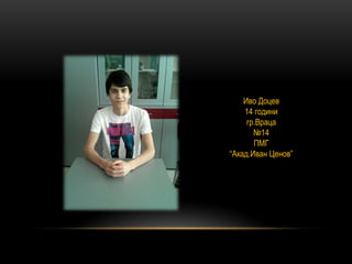 Иво Доцев
14 години
гр.Враца
№14
ПМГ
“Акад.Иван Ценов”
 
