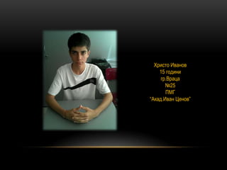 Христо Иванов
15 години
гр.Враца
№25
ПМГ
“Акад.Иван Ценов”
 