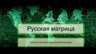 Русская матрица
Попытка анализа кода русской культуры
 